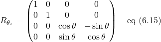 \[R_{\theta_z}=\begin{pmatrix} 1 & 0 & 0 & 0 \\ 0 & 1 & 0 & 0 \\ 0 & 0 & \cos \theta & -\sin \theta \\  0 & 0 & \sin \theta & \cos \theta \end{pmatrix} \quad \text{eq (6.15)} \]