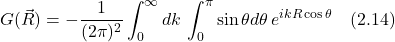 G(\vec{R})=\displaystyle -\frac{1}{(2\pi)^2}\displaystyle \int_0^{\infty} dk\,\int_0^{\pi} \sin \theta d\theta\,\displaystyle e^{ikR\cos\theta} \quad \text{(2.14)}