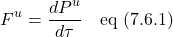 \[ F^u=\frac{dP^u}{d\tau} \quad \text{eq (7.6.1)} \]