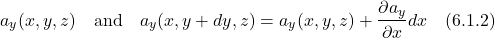 \[  a_y(x,y,z) \quad \text{and} \quad a_y(x,y+dy,z) = a_y(x,y,z) + \frac{\partial a_y}{\partial x}dx \quad \text{(6.1.2)} \]