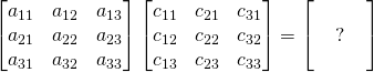 \begin{bmatrix} a_{11}&a_{12}&a_{13}\\ a_{21}&a_{22}&a_{23} \\ a_{31}&a_{32}&a_{33} \end{bmatrix}\begin{bmatrix} c_{11}&c_{21}&c_{31}\\ c_{12}&c_{22}&c_{32} \\ c_{13}&c_{23}&c_{33} \end{bmatrix}=\begin{bmatrix} \,&\,&\,\\ \,&?&\, \\ \,&\,&\, \end{bmatrix}