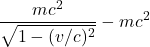 \displaystyle \frac{mc^2}{\sqrt{1-(v/c)^2}} - mc^2