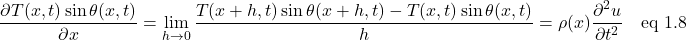 \[\frac{\partial T(x,t)\sin\theta(x,t)}{\partial x}=\lim_{h\rightarrow 0}\frac{ T(x+h,t)\sin\theta(x+h,t)- T(x,t)\sin\theta(x,t)}{h}=\rho(x)\frac{\partial^2 u}{\partial t^2} \quad  \text{eq 1.8}\]