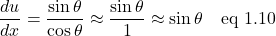 \[ \frac{du}{dx}=\frac{\sin\theta}{\cos\theta}\approx  \frac{\sin\theta}{1} \approx \sin\theta \quad  \text{eq 1.10}\]