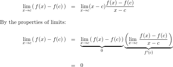 \begin{array}{rcl}  \displaystyle \lim_{x\to c} \left( \,f(x)-f(c)\,\right) &=& \displaystyle \lim_{x\to c} (x-c)\frac{f(x)-f(c)}{x-c}\\  \, &\,& \, \\  \text{By the properties of limits:} &\,& \, \\  \, &\,& \, \\  \displaystyle \lim_{x\to c} \left( \,f(x)-f(c)\,\right) &=&\underbrace{\displaystyle \lim_{x\to c} \left( \,f(x)-f(c)\,\right)}_{0}\underbrace{\left(\displaystyle \lim_{x\to c}  \,\frac{f(x)-f(c)}{x-c}\,\right)}_{f^\prime(c)}\\  \, &\,& \, \\  &=& 0  \end{array}