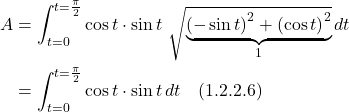 \begin{align*}  A &= \int_{t=0}^{t=\frac{\pi}{2}}  \cos t \cdot \sin t \, \, \sqrt{\underbrace{\displaystyle \left(-\sin t\right)^2 + \left(\cos t\right)^2}_{1}}\,dt  \\ &= \int_{t=0}^{t=\frac{\pi}{2}}  \cos t \cdot \sin t\,dt \quad \text{(1.2.2.6)}  \end{align*}