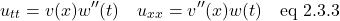 \[  u_{tt} = v(x)w^{\prime \prime} (t) \quad  u_{xx}=v^{\prime \prime }(x)w(t) \quad \text{eq 2.3.3}  \]