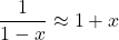 \[  $\displaystyle \frac{1}{1-x} \approx 1+x$ \]