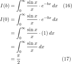 \begin{align*}   I(b) &= \int_0^{\infty}\frac{\sin x }{x}\cdot e^{-bx}\,dx \quad \text{(16)}   \\ I(0) &= \int_0^{\infty}\frac{\sin x }{x}\cdot e^{-0x}\,dx  \\ &= \int_0^{\infty}\frac{\sin x }{x}\cdot (1)\,dx  \\ &= \int_0^{\infty}\frac{\sin x }{x}\,dx  \\ &= \frac{\pi}{2} \quad \quad \quad \quad \quad \quad \quad \quad \text{(17)}  \end{align*}