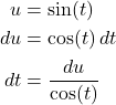 \begin{align*}  u &= \sin(t) \\ du &= \cos(t)\,dt \\ dt &= \frac{du}{\cos(t)}  \end{align*}