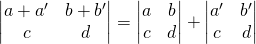 \begin{vmatrix} a+a' & b+b'\\ c & d \end{vmatrix}=\begin{vmatrix} a & b\\ c & d \end{vmatrix}+\begin{vmatrix} a' & b'\\ c & d \end{vmatrix}