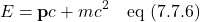 \[E=\mathbf{p}c+mc^2  \quad \text{eq (7.7.6)} \]