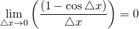 \displaystyle \lim_{\triangle x \to 0} \left(\frac{(1-\cos \triangle x )}{\triangle x}\right)=0