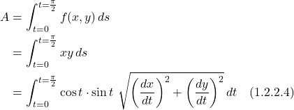 \begin{align*} A &= \int_{t=0}^{t=\frac{\pi}{2}}  f(x,y)\,ds \\  &=  \int_{t=0}^{t=\frac{\pi}{2}}  xy\,ds \\ &= \int_{t=0}^{t=\frac{\pi}{2}}  \cos t \cdot \sin t \, \, \sqrt{\displaystyle \left(\frac{dx}{dt}\right)^2 + \left(\frac{dy}{dt}\right)^2}\,dt \quad \text{(1.2.2.4)} \end{align*}