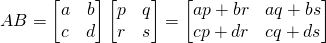 AB=\begin{bmatrix} a&b\\c&d \end{bmatrix}\begin{bmatrix} p&q\\r&s \end{bmatrix}=\begin{bmatrix} ap+br&aq+bs\\cp+dr&cq+ds \end{bmatrix}