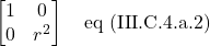 \begin{bmatrix} 1 & 0 \\ 0 & r^2\end{bmatrix} \quad \text{eq (III.C.4.a.2)}