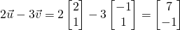 2\vec u-3\vec v=2 \begin{bmatrix} 2\\1\end{bmatrix}-3\begin{bmatrix} -1\\1\end{bmatrix}=\begin{bmatrix} 7\\-1\end{bmatrix}