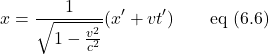 \[x = \frac{1}{\sqrt{1-\frac{v^2}{c^2}}}(x^{\prime} + vt^{\prime})\quad \quad \text{eq (6.6)}\]