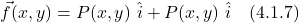 \[ \vec{f}(x,y) = P(x,y) \,\, \hat{i} + P(x,y) \,\, \hat{i} \quad \text{(4.1.7)}   \]