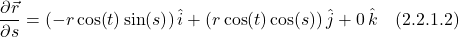 \[ \frac{\partial \vec{r}}{\partial s} =  (-r\cos (t)\sin (s))\,  \hat{i} +  (r\cos (t)\cos (s))\,  \hat{j} +  0\,\hat{k} \quad \text{(2.2.1.2)}  \]