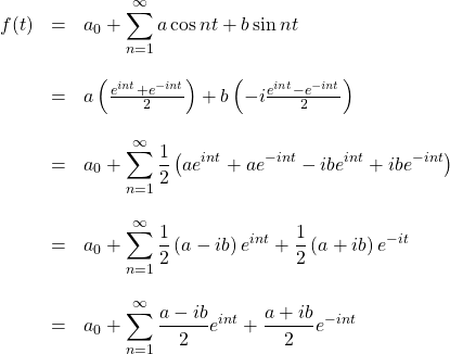 \begin{array}{rcl}  f(t) &=& a_0 + \displaystyle\sum_{n=1}^\infty a \cos nt + b \sin nt \\  \, &\,& \, \\   &=& a\left( \frac{{e^{int}}+e^{-int}}{2} \right) + b\left( -i\frac{{e^{int}}-e^{-int}}{2} \right)\\  \, &\,& \, \\   &=& a_0 + \displaystyle\sum_{n=1}^\infty \frac12\left( ae^{int} + ae^{-int} - ibe^{int} + ibe^{-int} \right)\\  \, &\,& \, \\   &=& a_0 + \displaystyle\sum_{n=1}^\infty \frac12\left( a - ib \right)e^{int} + \frac12\left( a + ib \right)e^{-it} \\  \, &\,& \, \\  &=& a_0 + \displaystyle\sum_{n=1}^\infty \frac{a-ib}{2}e^{int} + \frac{a+ib}{2}e^{-int}  \end{array}