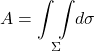 \displaystyle A = \underset{\Sigma}{\int \int } d\sigma