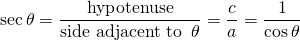 \begin{equation*}\sec \theta = \frac {\text{hypotenuse}}{\text{side adjacent to }\, \theta}=\frac ca=\frac{1}{\cos\theta}\end{equation*}