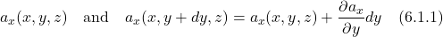 \[  a_x(x,y,z) \quad \text{and} \quad a_x(x,y+dy,z) = a_x(x,y,z) + \frac{\partial a_x}{\partial y}dy \quad \text{(6.1.1)} \]