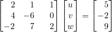 \begin{bmatrix} \,\,\,\,\,2&\,\,\,\,\,1&\,\,\,\,\,1 \\ \,\,\,\,\,4&-6&\,\,\,\,\,0 \\ -2&\,\,\,\,\,7&\,\,\,\,\,2\end{bmatrix}\begin{bmatrix} u\\v\\w\end{bmatrix} = \begin{bmatrix} \,\,\,\,\,5\\-2\\\,\,\,\,\,9\end{bmatrix}