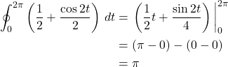 \begin{align*} \oint_0^{2\pi} \left( \frac12 + \frac{\cos2t}{2} \right)\,dt  &= \eval{\left( \frac12t + \frac{\sin 2t}{4} \right)}_0^{2\pi} \\ &=  (\pi - 0) - (0 - 0) \\ &= \pi \end{align*}