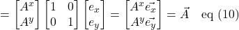 =\begin{bmatrix} A^x\\A^y\end{bmatrix}\begin{bmatrix}1&0\\0&1 \end{bmatrix}\begin{bmatrix} e_x\\e_y\end{bmatrix}=\begin{bmatrix} A^x\vec{e_x}\\A^y\vec{e_y}\end{bmatrix}=\vec{A}\quad \text{eq (10)}