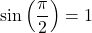 \sin\left(\displaystyle \frac{\pi}{2}\right) = 1