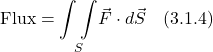 \[ \text{Flux} &= \underset{S}{\int \int } \vec{F}\cdot d\vec{S}  \quad \text{(3.1.4)}  \]