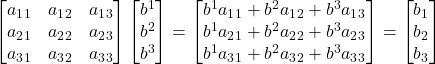 \displaystyle \begin{bmatrix} a_1_1 & a_1_2 & a_1_3 \\  a_2_1 & a_2_2 & a_2_3 \\ a_3_1 & a_3_2 & a_3_3 \end{bmatrix} \begin{bmatrix} b^1 \\ b^2 \\ b^3 \end{bmatrix} = \begin{bmatrix} b^1a_1_1 + b^2a_1_2 + b^3a_1_3 \\  b^1a_2_1 + b^2a_2_2 + b^3a_2_3 \\ b^1a_3_1 + b^2a_3_2 + b^3a_3_3 \end{bmatrix} = \begin{bmatrix} b_1 \\ b_2 \\ b_3\end{bmatrix}