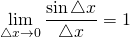 \displaystyle\lim_{\triangle x \to 0}\frac{\sin \triangle x}{\triangle x}=1