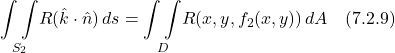 \[  \underset{S_2}{\int \int } R(\hat{k} \cdot \hat{n})\,ds = \underset{D}{\int \int } R(x,y,f_2(x,y))\,dA  \quad \text{(7.2.9)} \]