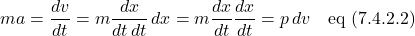 \[ ma = \frac{dv}{dt} = m\frac{dx}{dt\,dt}\,dx = m\frac{dx}{dt}\frac{dx}{dt} = p\,dv \quad \text{eq (7.4.2.2)} \]