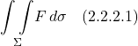 \[ \underset{\Sigma}{\int \int } F\,d\sigma   \quad \text{(2.2.2.1)}   \]