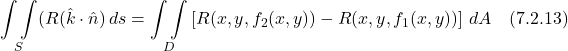 \[ \underset{S}{\int \int } (R(\hat{k} \cdot \hat{n})\,ds = \underset{D}{\int \int } \left[R(x,y,f_2(x,y)) -  R(x,y,f_1(x,y))\right]\,dA  \quad \text{(7.2.13)} \]