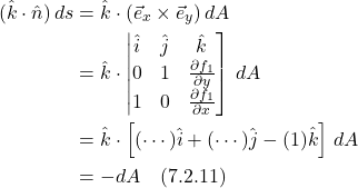 \begin{align*}  (\hat{k} \cdot \hat{n})\,ds &= \hat{k} \cdot (\vec{e}_x \times  \vec{e}_y)\,dA  \\ &= \hat{k} \cdot \begin{vmatrix}  \hat{i} & \hat{j} &  \hat{k} \\ 0 & 1 & \frac{\partial f_1}{\partial y} \\ 1 & 0 & \frac{\partial f_1}{\partial x} \end{bmatrix}\,dA \\ &=  \hat{k} \cdot \left[ (\cdots) \hat{i} + (\cdots) \hat{j} - (1) \hat{k}  \right]\, dA \\ &= -dA   \quad \text{(7.2.11)} \end{align*}