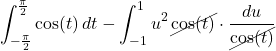 \[ \int_{-\frac{\pi}{2}}^{\frac{\pi}{2}} \cos(t)\,dt -  \int_{-1}^1 u^2\,\cancel{\cos(t)}\cdot\frac{du}{\cancel{\cos(t)}}   \]