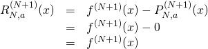 \begin{array}{rcl}  R_{N,a}^{(N+1)}(x) &=& f^{(N+1)}(x) - P_{N,a}^{(N+1)}(x)\\ &=& f^{(N+1)}(x) - 0\\ &=& f^{(N+1)}(x)  \end{array}