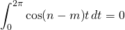 \displaystyle\int_0^{2\pi} \cos (n-m)t\,dt = 0