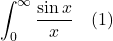 \[ \int_0^{\infty}\frac{\sin x }{x} \quad \text{(1)} \]