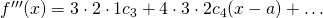 f^{\prime\prime\prime}(x) = 3\cdot2\cdot1c_3+4\cdot3\cdot2c_4(x-a)+\dots