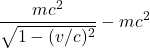 \[ \frac{mc^2}{\sqrt{1-(v/c)^2}} - mc^2\]