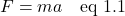 \[F=ma \quad \text{eq 1.1}\]