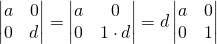 \begin{vmatrix} a & 0 \\ 0 & d \end{vmatrix}= \begin{vmatrix} a & 0 \\ 0 & 1 \cdot d \end{vmatrix} = d\begin{vmatrix} a & 0 \\ 0 & 1 \end{vmatrix}