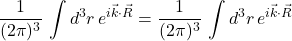 \displaystyle \frac{1}{(2\pi)^3} \,\int d^3 r\, \displaystyle e^{i\vec{k} \cdot \vec{R}} = \displaystyle \frac{1}{(2\pi)^3} \,\int d^3 r\, \displaystyle e^{i\vec{k} \cdot \vec{R}}