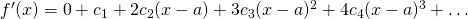 f^\prime(x) = 0+c_1+2c_2(x-a)+3c_3(x-a)^2+4c_4(x-a)^3+\dots